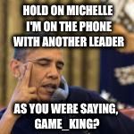 Leader to leader | HOLD ON MICHELLE I'M ON THE PHONE WITH ANOTHER LEADER AS YOU WERE SAYING, GAME_KING? | image tagged in obama,memes,imgflip | made w/ Imgflip meme maker