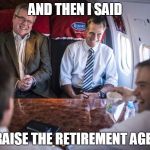 Scumbag Republicans | AND THEN I SAID "RAISE THE RETIREMENT AGE!" | image tagged in scumbag republicans | made w/ Imgflip meme maker