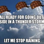 BillowingClouds | ALL READY FOR GOING OUT SIDE IN A THUNDER STORM LET ME STOP RAINING | image tagged in billowingclouds,scumbag | made w/ Imgflip meme maker