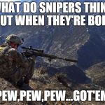marines run | WHAT DO SNIPERS THINK ABOUT WHEN THEY'RE BORED? "PEW,PEW,PEW...GOT'EM" | image tagged in marines run | made w/ Imgflip meme maker