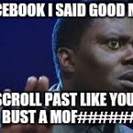 bernie mac | NAW FACEBOOK I SAID GOOD MORNING DON'T SCROLL PAST LIKE YOU DIDN'T SEE IT. BUST A MOF###### MOVE | image tagged in bernie mac | made w/ Imgflip meme maker