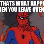 '60s Spiderman Fire | SO THATS WHAT HAPPENS WHEN YOU LEAVE OVEN ON | image tagged in '60s spiderman fire | made w/ Imgflip meme maker