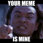 Shang Tsung Your meme is mine | YOUR MEME IS MINE | image tagged in shang tsung your meme is mine | made w/ Imgflip meme maker