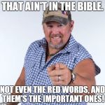 Larry The Cable Guy-Ain't In The Bible | THAT AIN'T IN THE BIBLE. NOT EVEN THE RED WORDS, AND THEM'S THE IMPORTANT ONES! | image tagged in larry the cable guy | made w/ Imgflip meme maker