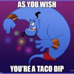 the genie | AS YOU WISH YOU'RE A TACO DIP | image tagged in the genie | made w/ Imgflip meme maker