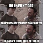 the walking dead coral | HAVE YOU HEARD OF THE FILM CALLED CONSTIPATED CARL NO I HAVEN'T DAD THAT'S BECAUSE IT HASN'T COME OUT YET IT HASN'T COME OUT YET CARL | image tagged in the walking dead coral | made w/ Imgflip meme maker