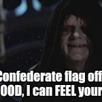 The South Side of The Force | The Confederate flag offends you? GOOOD, I can FEEL your anger!!! | image tagged in darth sidious | made w/ Imgflip meme maker
