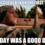 ice cube | PLUGGED USB IN ON THE FIRST TRY TODAY WAS A GOOD DAY | image tagged in ice cube | made w/ Imgflip meme maker