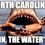 Jaws | NORTH CAROLINA... COME IN, THE WATER'S FINE! | image tagged in jaws | made w/ Imgflip meme maker