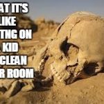 Desert Bones | WHAT IT'S LIKE WAITNG ON A KID TO CLEAN THEIR ROOM | image tagged in desert bones | made w/ Imgflip meme maker
