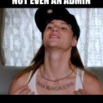 No ragrets | NOT EVEN AN ADMIN | image tagged in no ragrets | made w/ Imgflip meme maker
