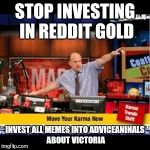 Mad Karma | STOP INVESTING IN REDDIT GOLD INVEST ALL MEMES INTO ADVICEANINALS ABOUT VICTORIA | image tagged in mad karma | made w/ Imgflip meme maker