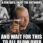 simon pegg | I'LL JUST GO OFFLINE FOR A FEW DAYS, ENJOY THE OUTDOORS AND WAIT FOR THIS TO ALL BLOW OVER | image tagged in simon pegg | made w/ Imgflip meme maker
