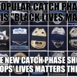 All cops' lives matters the most | THE POPULAR CATCH PHASE OF 2015 IS "BLACK LIVES MATTER" THEN THE NEW CATCH PHASE SHOULD BE.   "ALL COPS' LIVES MATTERS THE MOST" | image tagged in all cops' lives matters the most | made w/ Imgflip meme maker