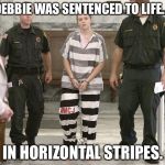 Prisoner in custody | DEBBIE WAS SENTENCED TO LIFE... IN HORIZONTAL STRIPES. | image tagged in prisoner in custody | made w/ Imgflip meme maker