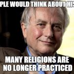 Richard Dawkins religious history lesson | IF PEOPLE WOULD THINK ABOUT HISTORY MANY RELIGIONS ARE NO LONGER PRACTICED | image tagged in richard dawkins,history,religion | made w/ Imgflip meme maker