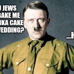 Adolf Hitler swastika | SO, YOU JEWS WON'T BAKE ME A SWASTIKA CAKE FOR MY WEDDING? ...HATERS! | image tagged in adolf hitler swastika | made w/ Imgflip meme maker