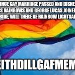 Rainbow flag | SINCE GAY MARRIAGE PASSED AND DISNEY LOVES RAINBOWS AND GEORGE LUCAS JOINED THE DARKSIDE, WILL THERE BE RAINBOW LIGHTSABERS? -KEITHDILLGAFME | image tagged in rainbow flag | made w/ Imgflip meme maker