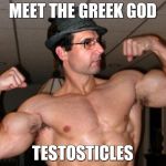 Muscle Bound  | MEET THE GREEK GOD TESTOSTICLES | image tagged in muscle bound  | made w/ Imgflip meme maker