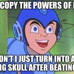 Megaman | IF I CAN COPY THE POWERS OF ROBOTS WHY DON'T I JUST TURN INTO A GIANT FLOATING SKULL AFTER BEATING WILY? | image tagged in megaman | made w/ Imgflip meme maker