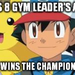 Never won championships | KICKS 8 GYM LEADER'S ASSES NEVER WINS THE CHAMPIONSHIPS | image tagged in ash ketchum,pokemon | made w/ Imgflip meme maker