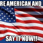 American Flag | IF YOU'RE AMERICAN AND PROUD SAY IT NOW!! | image tagged in american flag | made w/ Imgflip meme maker