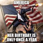 Bill Clinton America Flag | AMERICA HER BIRTHDAY IS ONLY ONCE A YEAR | image tagged in bill clinton america flag | made w/ Imgflip meme maker