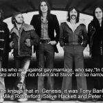 Genesis 1973 | Those folks who are against gay marriage, who say,"In Genesis, it was Adam and Eve, not Adam and Steve" are so narrow-minded. Everyone knows | image tagged in genesis 1973 | made w/ Imgflip meme maker