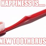 Toothbrush meme | HAPPINESS IS..... A NEW TOOTHBRUSH | image tagged in toothbrush meme | made w/ Imgflip meme maker