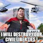 chris christie | I WILL DESTROY YOUR CIVIL LIBERTIES ! | image tagged in chris christie,memes,election 2016,road to whitehouse campaine,political | made w/ Imgflip meme maker