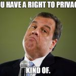 Chris Christie | YOU HAVE A RIGHT TO PRIVACY. KIND OF. | image tagged in chris christie,election 2016,memes,road to whitehouse campaine,politics,political | made w/ Imgflip meme maker