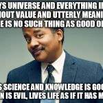 Live life as if it matters | SAYS UNIVERSE AND EVERYTHING IN IT IS WITHOUT VALUE AND UTTERLY MEANINGLESS, THERE IS NO SUCH THING AS GOOD OR EVIL THINKS SCIENCE AND KNOWL | image tagged in neil tyson,memes | made w/ Imgflip meme maker