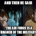 star trek | AND THEN HE SAID "THE AIR FORCE IS A BRANCH OF THE MILITARY" | image tagged in star trek | made w/ Imgflip meme maker