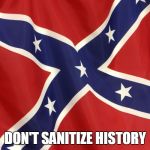 Confederate Flag | DON'T SANITIZE HISTORY | image tagged in confederate flag | made w/ Imgflip meme maker