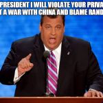 Chris Christie | AS PRESIDENT I WILL VIOLATE YOUR PRIVACY, START A WAR WITH CHINA AND BLAME RAND PAUL. | image tagged in chris christie,memes,election 2016,politics,political | made w/ Imgflip meme maker