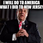 Chris Christie | I WILL DO TO AMERICA WHAT I DID TO NEW JERSEY. | image tagged in chris christie,politics | made w/ Imgflip meme maker