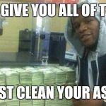 Mayweather | I'LL GIVE YOU ALL OF THIS JUST CLEAN YOUR ASS! | image tagged in mayweather | made w/ Imgflip meme maker