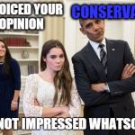 Maroney And Obama Not Impressed | YOU VOICED YOUR    
OPINION I AM NOT IMPRESSED WHATSOEVER CONSERVATIVE | image tagged in memes,maroney and obama not impressed | made w/ Imgflip meme maker
