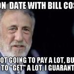 Mens Warehouse Guy | GOING ON  DATE WITH BILL COSBY??? YOU'RE NOT GOING TO PAY A LOT, BUT YOU'RE GOING TO "GET" A LOT. I GUARANTEE IT..... | image tagged in mens warehouse guy,i guarantee it | made w/ Imgflip meme maker