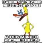 Duckman Ranting on Religion (actually my rant inspired by his) | RELIGION?! IF I WANTED TO WORSHIP SOME PHONY BEING WHILE EATING ONLY CRACKERS AS IT KEEPS ASKING ME FOR MONEY WITH ITS RELENTLESS FLAPPING M | image tagged in duckman ranting,funny,memes,anti-religion | made w/ Imgflip meme maker