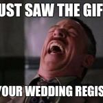 laughing guy | I JUST SAW THE GIFTS ON YOUR WEDDING REGISTRY | image tagged in laughing guy | made w/ Imgflip meme maker