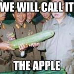 Kim Jong Ill Cucumber | WE WILL CALL IT THE APPLE | image tagged in kim jong ill cucumber | made w/ Imgflip meme maker