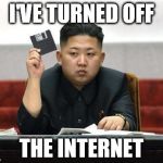 North Korea Internet | I'VE TURNED OFF THE INTERNET | image tagged in north korea internet | made w/ Imgflip meme maker