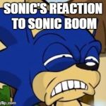 Scared sonic | SONIC'S REACTION TO SONIC BOOM | image tagged in scared sonic | made w/ Imgflip meme maker