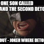 angry batman | ONE SON CALLED            JOKER AND THE SECOND DETONATOR THEN SHOUT - JOKER WHERE DETONATOR!!! | image tagged in angry batman | made w/ Imgflip meme maker