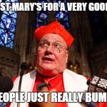 CARDINAL DOLAN | I CLOSED ST.MARY'S FOR A VERY GOOD REASON POOR PEOPLE JUST REALLY BUM ME OUT | image tagged in cardinal dolan | made w/ Imgflip meme maker