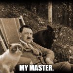 Idea As Suggested by Clinkster. | MY MASTER. | image tagged in grumpy cat with hitler,grumpy cat,hitler | made w/ Imgflip meme maker