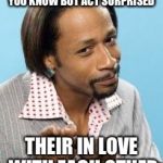 Katt Williams | WHEN YOU KNOW THEY KNOW YOU KNOW BUT ACT SURPRISED THEIR IN LOVE WITH EACH OTHER | image tagged in katt williams | made w/ Imgflip meme maker