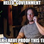 We all doubted him, now who's the fools? | HELLO, GOVERNMENT YEAH, I HAVE PROOF THIS TIME | image tagged in ancient aliens guy,ancient aliens,aliens,government,memes,funny memes | made w/ Imgflip meme maker