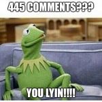 kermit | 445 COMMENTS??? YOU LYIN!!!! | image tagged in kermit | made w/ Imgflip meme maker